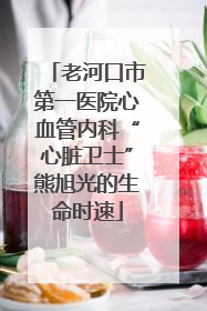 老河口市第一医院心血管内科“心脏卫士”熊旭光的生命时速