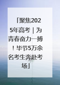 聚焦2025年高考｜为青春奋力一搏！毕节5万余名考生奔赴考场