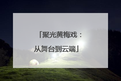 聚光黄梅戏：从舞台到云端
