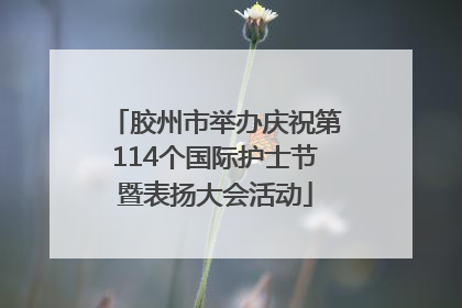 胶州市举办庆祝第114个国际护士节暨表扬大会活动