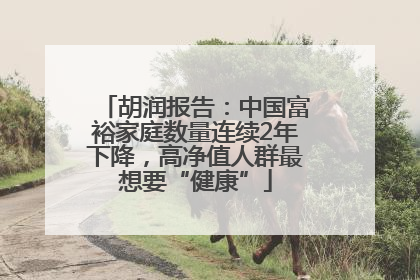 胡润报告：中国富裕家庭数量连续2年下降，高净值人群最想要“健康”