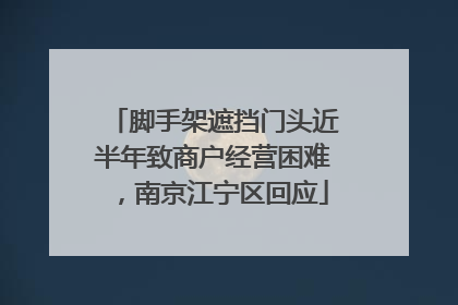 脚手架遮挡门头近半年致商户经营困难，南京江宁区回应
