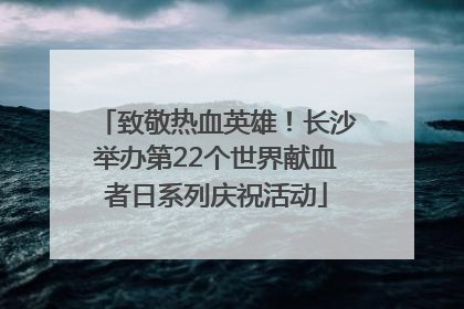 致敬热血英雄！长沙举办第22个世界献血者日系列庆祝活动