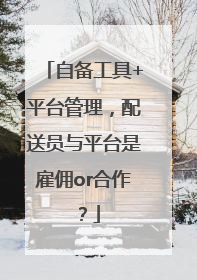 自备工具+平台管理，配送员与平台是雇佣or合作？