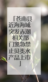 苍南县近海海域突发赤潮 相关部门紧急禁止贝类水产品上市