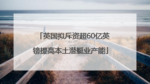 英国拟斥资超60亿英镑提高本土潜艇业产能
