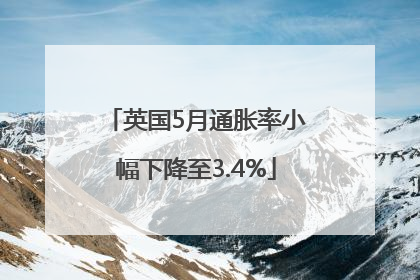 英国5月通胀率小幅下降至3.4%