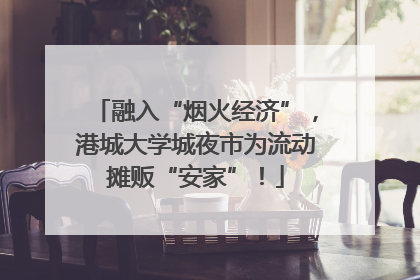 融入“烟火经济”，港城大学城夜市为流动摊贩“安家”！