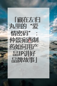 藏在左归丸里的“爱情密码”：仲景宛西制药如何用产品IP讲好品牌故事