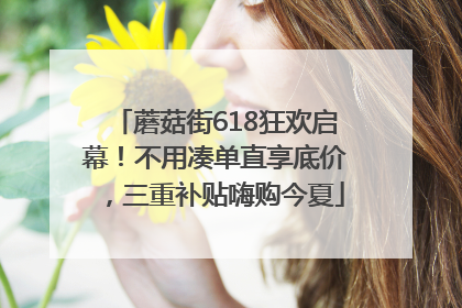 蘑菇街618狂欢启幕！不用凑单直享底价，三重补贴嗨购今夏
