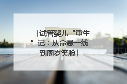 试管婴儿“重生”记：从命悬一线到周岁笑脸