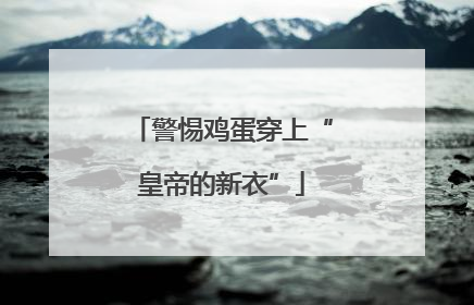 警惕鸡蛋穿上“皇帝的新衣”
