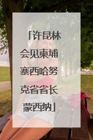 许昆林会见柬埔寨西哈努克省省长蒙西纳
