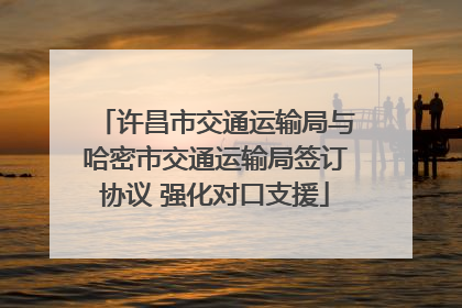许昌市交通运输局与哈密市交通运输局签订协议 强化对口支援