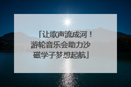让歌声流成河！游轮音乐会助力沙磁学子梦想起航