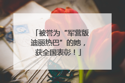 被誉为“军营版迪丽热巴”的她，获全国表彰！