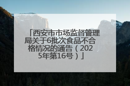 西安市市场监督管理局关于6批次食品不合格情况的通告（2025年第16号）