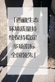 西藏生态环境质量持续保持稳定 多项指标全国领先