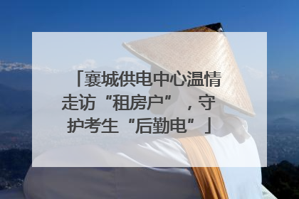 襄城供电中心温情走访“租房户”，守护考生“后勤电”