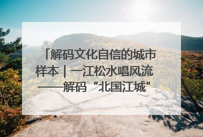 解码文化自信的城市样本｜一江松水唱风流——解码“北国江城”吉林的文化自信样本