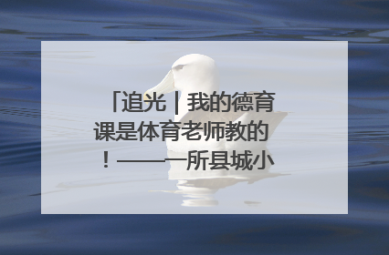 追光｜我的德育课是体育老师教的！——一所县城小学的思政课改革