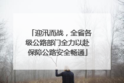 迎汛而战，全省各级公路部门全力以赴保障公路安全畅通