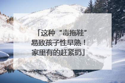 这种“毒拖鞋”易致孩子性早熟！家里有的赶紧扔