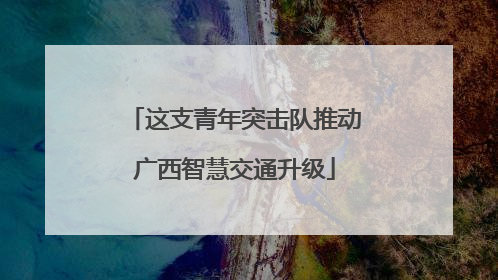 这支青年突击队推动广西智慧交通升级