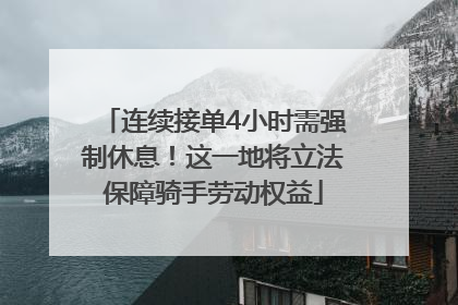 连续接单4小时需强制休息！这一地将立法保障骑手劳动权益