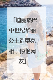 迪丽热巴中世纪华丽公主造型亮相，惊艳网友