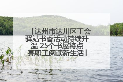 达州市达川区工会驿站书香活动持续升温 25个书屋将点亮职工阅读新生活