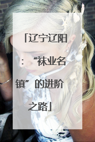 辽宁辽阳：“袜业名镇”的进阶之路