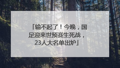 输不起了！今晚，国足迎来世预赛生死战，23人大名单出炉