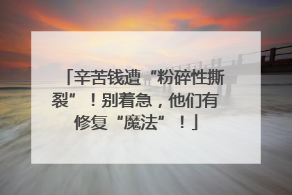 辛苦钱遭“粉碎性撕裂”！别着急，他们有修复“魔法”！