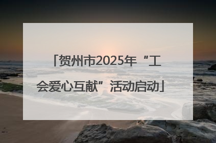 贺州市2025年“工会爱心互献”活动启动