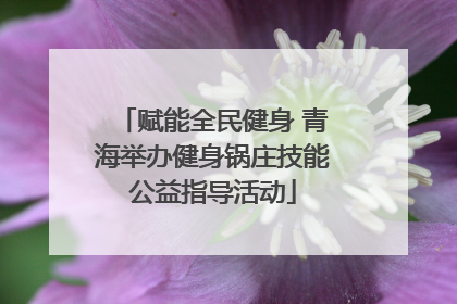 赋能全民健身 青海举办健身锅庄技能公益指导活动