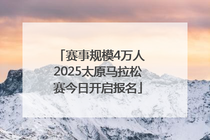 赛事规模4万人 2025太原马拉松赛今日开启报名