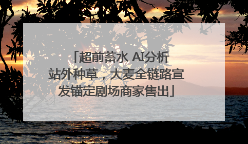 超前蓄水 AI分析 站外种草，大麦全链路宣发锚定剧场商家售出