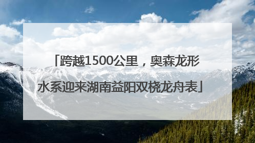 跨越1500公里，奥森龙形水系迎来湖南益阳双桡龙舟表