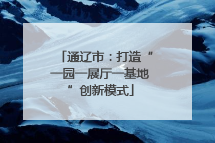 通辽市：打造“一园一展厅一基地”创新模式