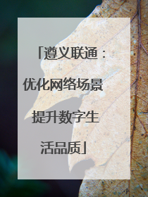 遵义联通：优化网络场景 提升数字生活品质