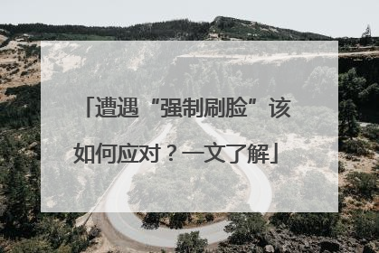 遭遇“强制刷脸”该如何应对？一文了解