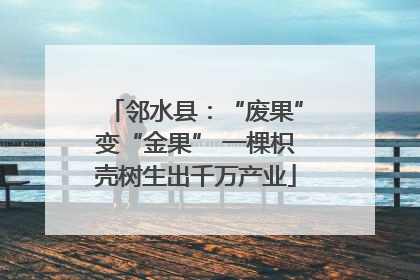 邻水县：“废果”变“金果” 一棵枳壳树生出千万产业