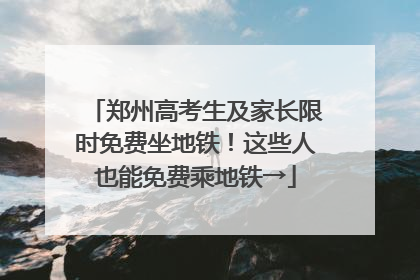 郑州高考生及家长限时免费坐地铁！这些人也能免费乘地铁→