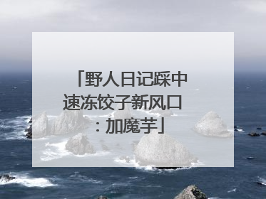 野人日记踩中速冻饺子新风口：加魔芋