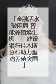 金融活水破困局 智能养殖焕生机——建设银行佳木斯分行助力蛋鸡养殖突围