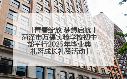 青春绽放 梦想启航丨菏泽市万福实验学校初中部举行2025年毕业典礼暨成长礼赞活动