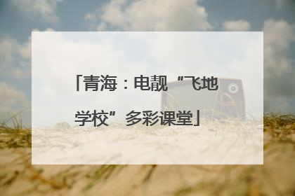 青海：电靓“飞地学校”多彩课堂