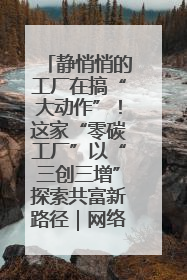静悄悄的工厂在搞“大动作”！这家“零碳工厂”以“三创三增”探索共富新路径｜网络名人四川行