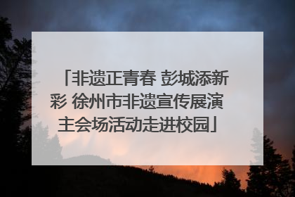 非遗正青春 彭城添新彩 徐州市非遗宣传展演主会场活动走进校园
